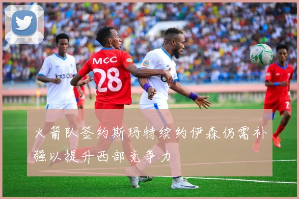 火箭队签约斯玛特续约伊森仍需补强以提升西部竞争力